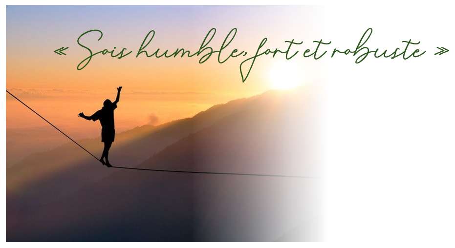 « Sois humble, fort et robuste »